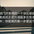 关于澳门开奖网的一个误区被反复传播：真相其实是所谓概率优势多是话术：你能做的第一步是这个