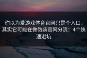 你以为爱游戏体育官网只是个入口，其实它可能在做伪装官网分流：4个快速避坑