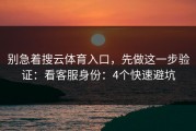 别急着搜云体育入口，先做这一步验证：看客服身份：4个快速避坑