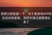 我把过程复盘一下：关于爱游戏APP的信息收割套路，我把关键证据整理出来了