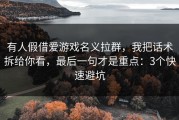 有人假借爱游戏名义拉群，我把话术拆给你看，最后一句才是重点：3个快速避坑