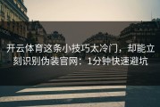 开云体育这条小技巧太冷门，却能立刻识别伪装官网：1分钟快速避坑