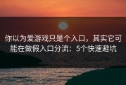 你以为爱游戏只是个入口，其实它可能在做假入口分流：5个快速避坑
