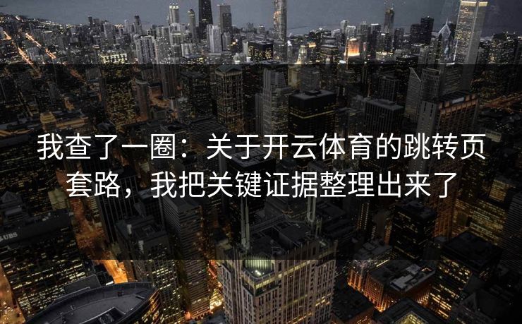 我查了一圈：关于开云体育的跳转页套路，我把关键证据整理出来了