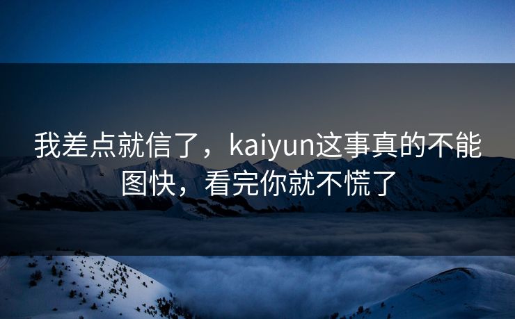 我差点就信了，kaiyun这事真的不能图快，看完你就不慌了