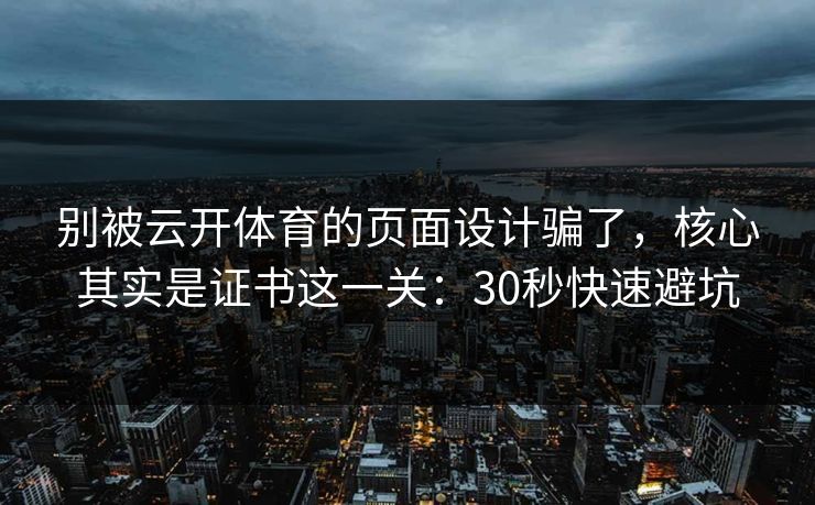 别被云开体育的页面设计骗了,核心其实是证书这一关:30秒快速避坑 别被云开体育的页面设计骗了,核心其实是证书这一关:30秒快速避坑