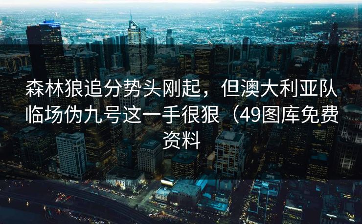 森林狼追分势头刚起，但澳大利亚队临场伪九号这一手很狠（49图库免费资料