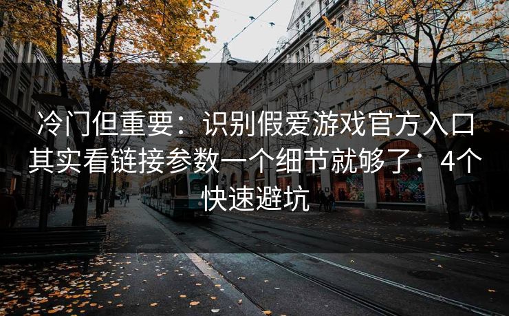 冷门但重要：识别假爱游戏官方入口其实看链接参数一个细节就够了：4个快速避坑