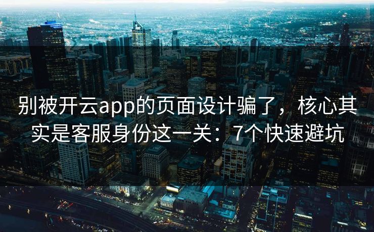 别被开云app的页面设计骗了,核心其实是客服身份这一关:7个快速避坑 别被开云app的页面设计骗了,核心其实是客服身份这一关:7个快速避坑
