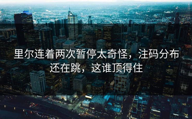 里尔连着两次暂停太奇怪，注码分布还在跳，这谁顶得住