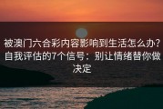 被澳门六合彩内容影响到生活怎么办？自我评估的7个信号：别让情绪替你做决定
