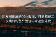 朋友圈刷屏的99tk截图，可能暗藏二次跳转钓鱼：验证码永远别外发