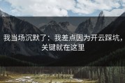 我当场沉默了：我差点因为开云踩坑，关键就在这里