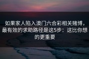如果家人陷入澳门六合彩相关赌博，最有效的求助路径是这5步：这比你想的更重要