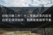 劝你冷静三秒：十二生肖这类内容背后常见借贷陷阱：别再被套路带节奏
