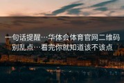 一句话提醒…华体会体育官网二维码别乱点…看完你就知道该不该点