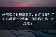 99图库相关骗局复盘：他们最爱利用的心理是沉没成本：你能做的第一步是这个