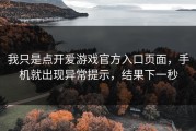 我只是点开爱游戏官方入口页面，手机就出现异常提示，结果下一秒