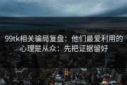 99tk相关骗局复盘：他们最爱利用的心理是从众：先把证据留好