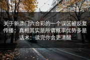 关于新澳门六合彩的一个误区被反复传播：真相其实是所谓概率优势多是话术：读完你会更清醒