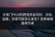 涉澳门PK10的跨境资金风险：冻结、追缴、协查可能怎么发生？别再被套路带节奏