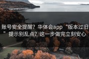 账号安全提醒？华体会app“版本过旧”提示别乱点？这一步做完立刻安心