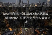 NBA背靠背北京队教练组临场翻牌，一瞬间破防：49图库免费资料大全这波