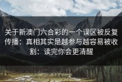 关于新澳门六合彩的一个误区被反复传播：真相其实是越参与越容易被收割：读完你会更清醒