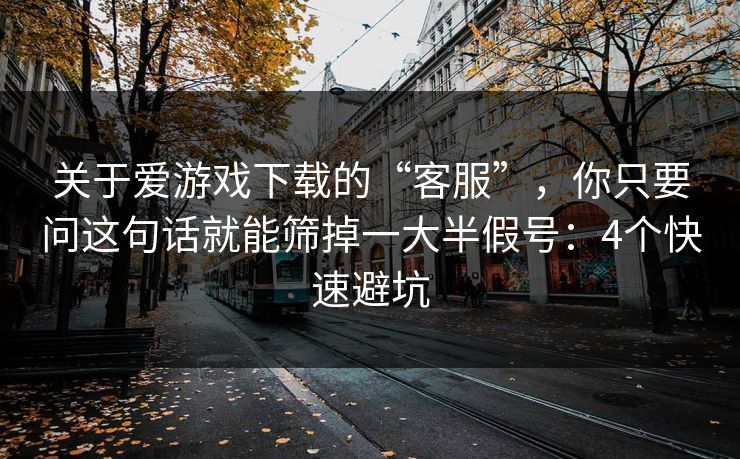 关于爱游戏下载的“客服”，你只要问这句话就能筛掉一大半假号：4个快速避坑