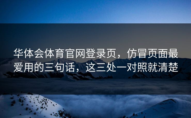 华体会体育官网登录页，仿冒页面最爱用的三句话，这三处一对照就清楚