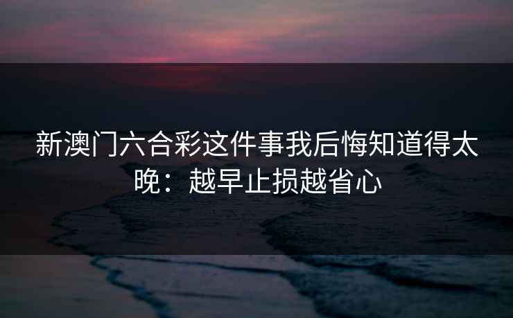 新澳门六合彩这件事我后悔知道得太晚：越早止损越省心