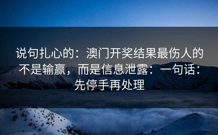 说句扎心的：澳门开奖结果最伤人的不是输赢，而是信息泄露：一句话：先停手再处理