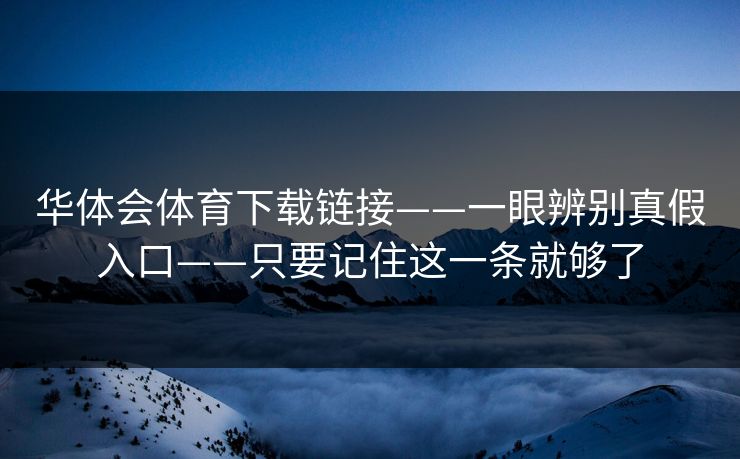 华体会体育下载链接——一眼辨别真假入口——只要记住这一条就够了