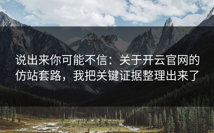 说出来你可能不信：关于开云官网的仿站套路，我把关键证据整理出来了