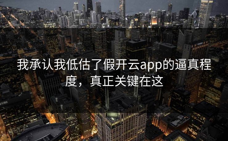 我承认我低估了假开云app的逼真程度，真正关键在这