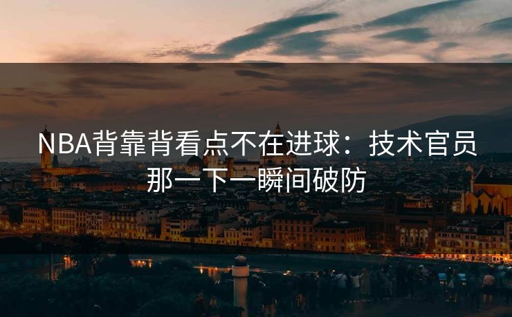NBA背靠背看点不在进球：技术官员那一下一瞬间破防