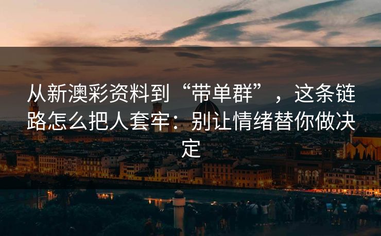 从新澳彩资料到“带单群”，这条链路怎么把人套牢：别让情绪替你做决定