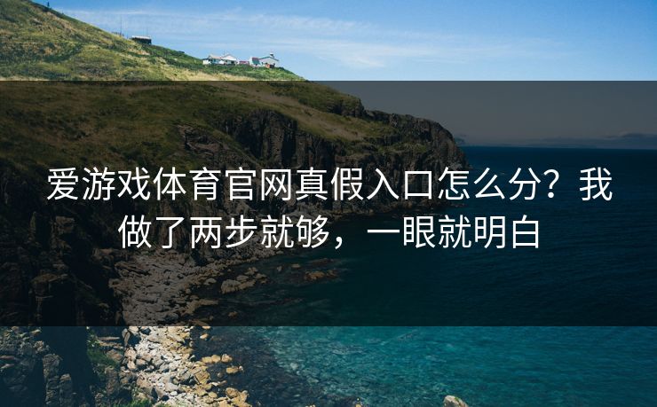 爱游戏体育官网真假入口怎么分？我做了两步就够，一眼就明白