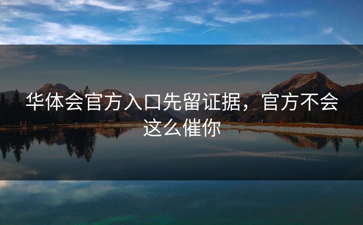 华体会官方入口先留证据，官方不会这么催你