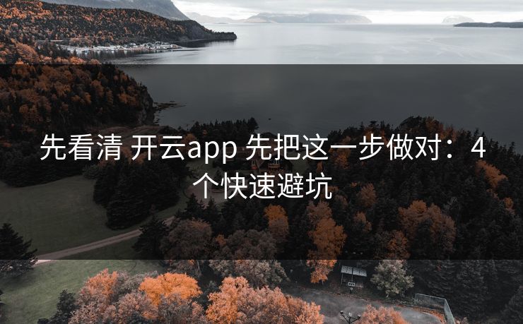 先看清 开云app 先把这一步做对：4个快速避坑